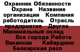 Охранник Обязанности: Охрана › Название организации ­ Компания-работодатель › Отрасль предприятия ­ Другое › Минимальный оклад ­ 18 000 - Все города Работа » Вакансии   . Кабардино-Балкарская респ.